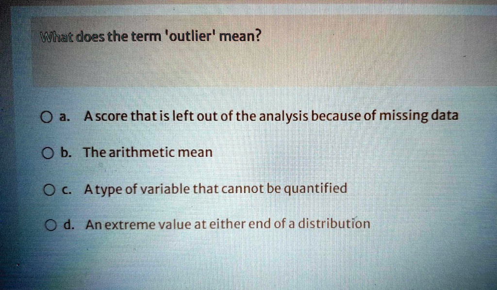 SOLVED: What does the term 'outlier' mean? a. A score that is left out ...