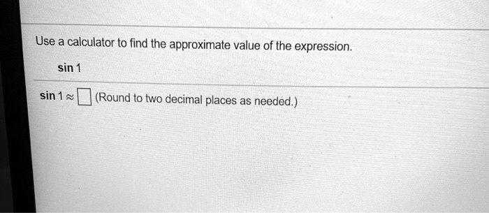Use a calculator to find the approximate value of the expression.
sin 1
sin 1 ? (Round to two decimal places as needed.)