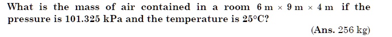 What is the mass of air contained in a room 6 m % 9 m % 4 m if the pressure is 101.325 kPa and the temperature is 25°C?
(Ans. 256 kg)