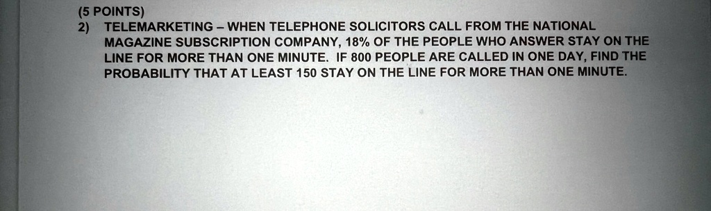 5 points 2 telemarketing when telephone solicitors call from the national magazine subscription company 18 of the people who answer stay on the line for more than one minute if 800 people ar 59247