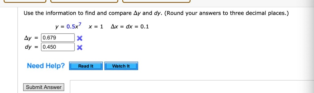 Use the information to find and compare ?y and dy. (Round your answers to three decimal places.)

y = 0.5x^7 x = 1 ?x = dx = 0.1

?y = 0.679
dy = 0.450