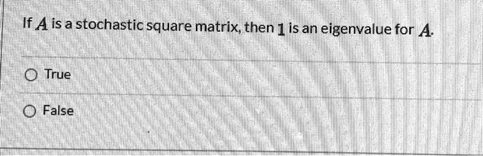 if aisa stochastic square matrix then is an eigenvalue for a true false 93417