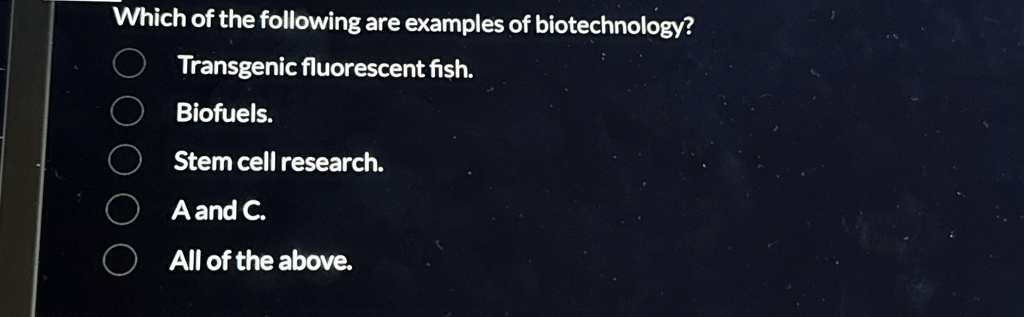 which of the following are examples of biotechnology transgenic fluorescent fish biofuels stem cell research a and c all of the above 25905
