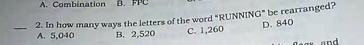 2. In how many ways the letters of the word "RUNNING" be rearranged?
A. 5,040
B. 2,520
C. 1,260
D. 840