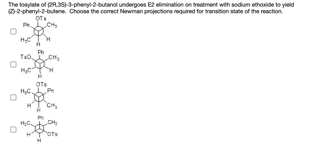 The tosylate of (2R,3S)-3-phenyl-2-butanol undergoes E2 elimination on treatment with sodium ethoxide to yield (Z)-2-phenyl-2-butene. Choose the correct Newman projections required for transition state of the reaction.