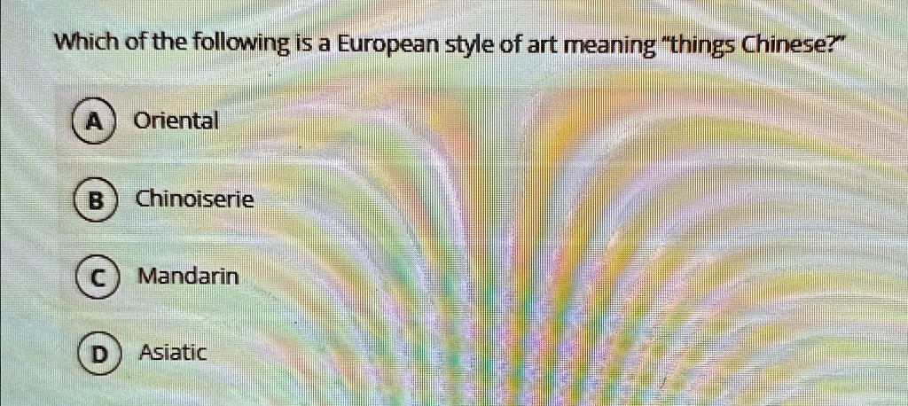 Which of the following is a European style of art meaning "things Chinese?"
A) Oriental
B) Chinoiserie
C) Mandarin
D) Asiatic