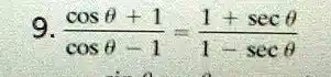 9. (cosθ+ 1)/(cosθ- 1) = (1 + secθ)/(1 - secθ)