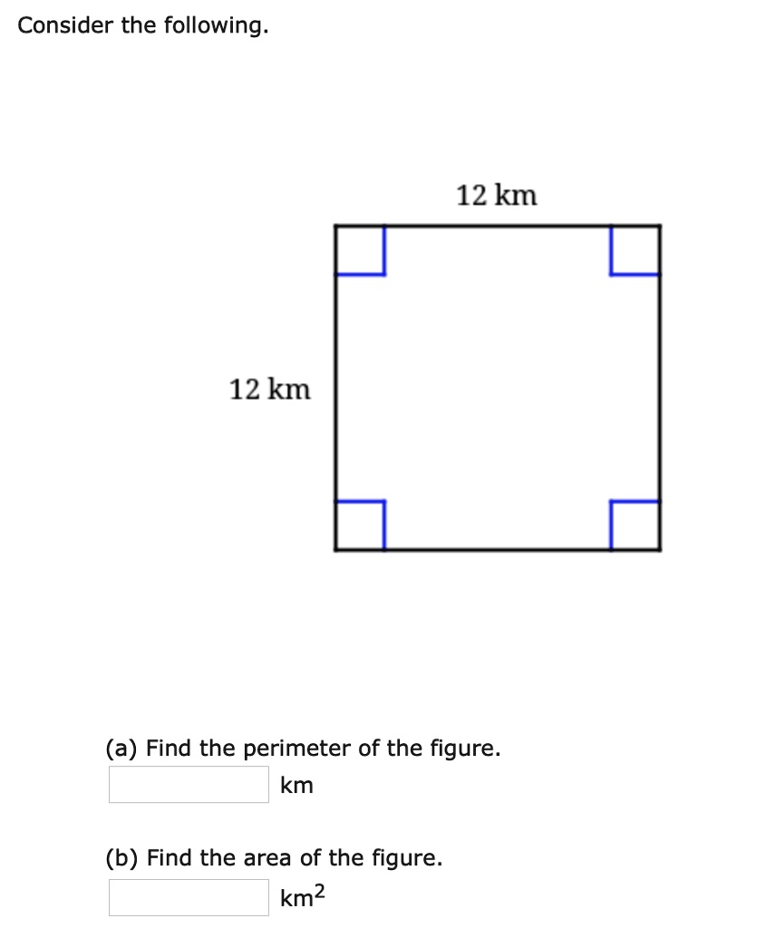 Consider the following.
12 km
12 km
(a) Find the perimeter of the figure.
km
(b) Find the area of the figure.
km²