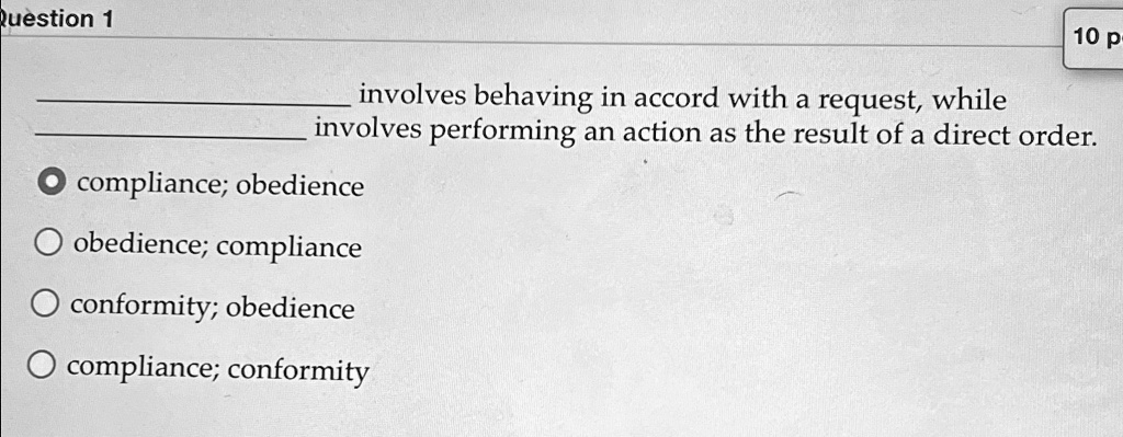 question 1 10p involves behaving in accord with a request while involves performing an action as the result of a direct order compliance obedience obedience compliance conformity obedience c 46897