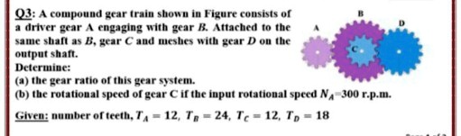 Q3: A compound gear train shown in Figure consists of a driver gear A ...