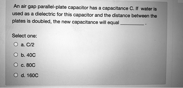 An air gap parallel-plate capacitor has a capacitance C. If water is ...
