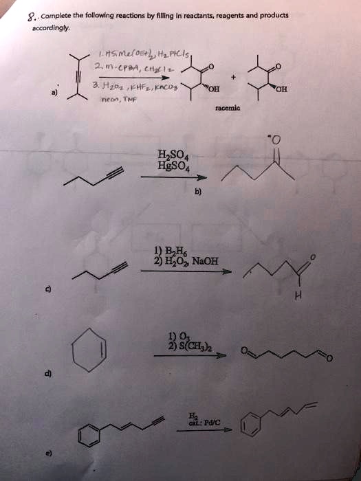 8. Complete the following reactions by filling in reactants, reagents and products accordingly.
a) 
1. HSiMe(OEt)2, H2PtCl6
2. m-CPBA, CH2Cl2
3. H2O2, KHF2, K2CO3, MeOH, THF
racemic
b) H2SO4, HgSO4
c) 1) B2H6 2) H2O2, NaOH
d) 1) O3 2) S(CH3)2
e) H2 cat.: Pd/C