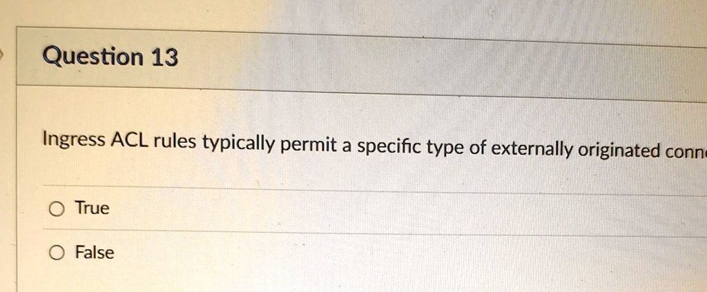 question 13 ingress acl rules typically permit a specific type of externally originated connection true false 38829