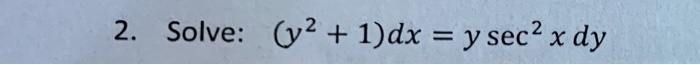 2. Solve: (y^2 + 1)dx = y sec^2 x   dy