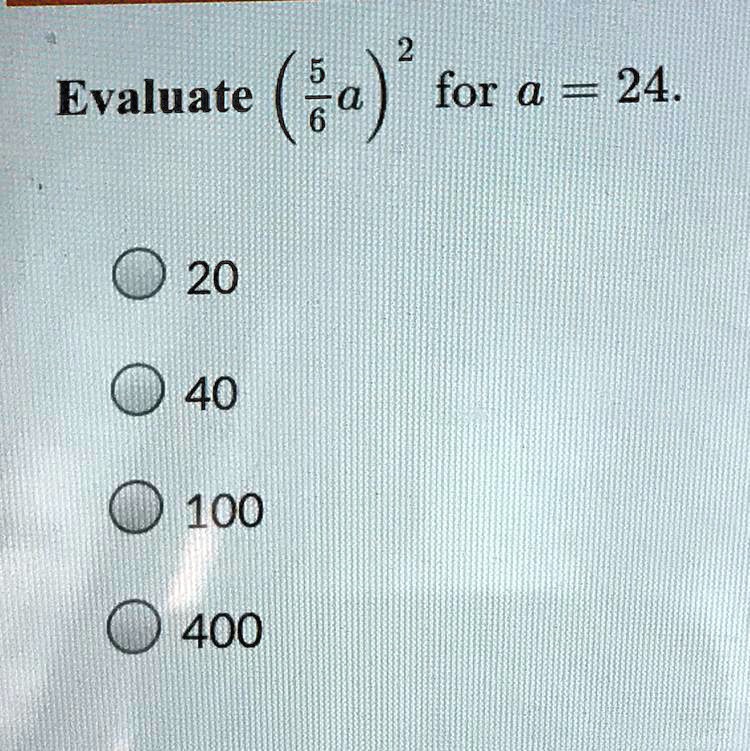 Evaluate ((5)/(6)a)^2 for a = 24.

20
40
100
400