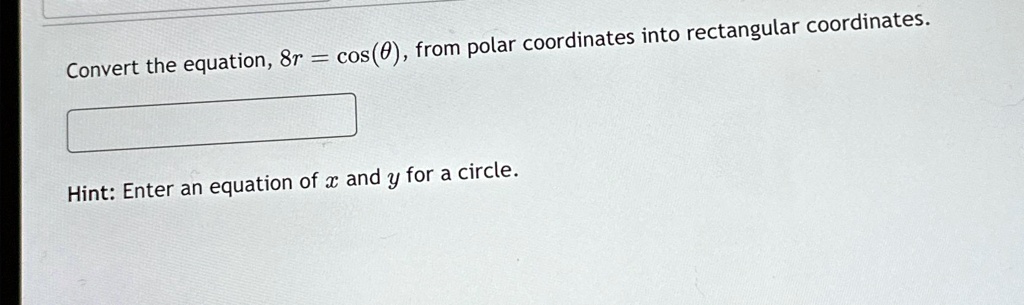 Convert the equation, 8r = cos(θ), from polar coordinates into rectangular coordinates.
Hint: Enter an equation of x and y for a circle.