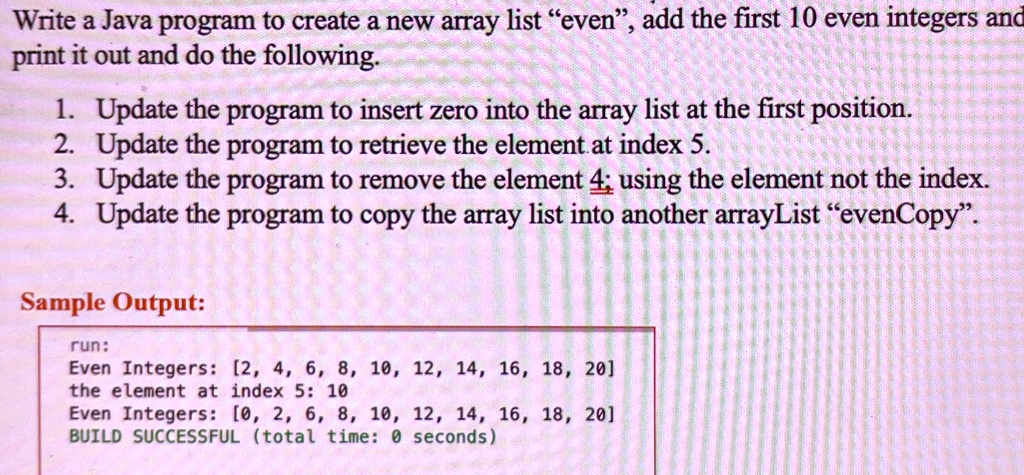write a java program to create a new array list even add the first 10 even integers and print it out and do the following 1 update the program to insert zero into the array list at the first 80403