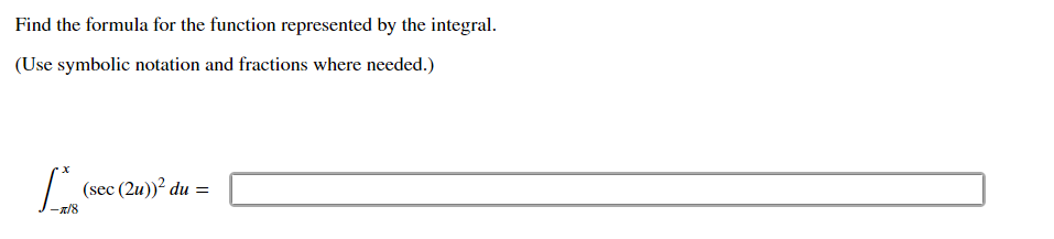 Find the formula for the function represented by the integral.
(Use symbolic notation and fractions where needed.)
[
int-pi / 8^x(sec (2 u))^2 d u=
]