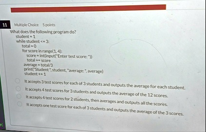 multiple choice 5 points what does the following program do student 1 while student 3 total 0 for score in range14 score intinputenter test score total score average total3 printstudent stud 21332