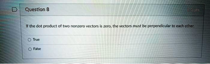 Question 8
If the dot product of two nonzero vectors is zero, the vectors must be perpendicular to each other.
True
False