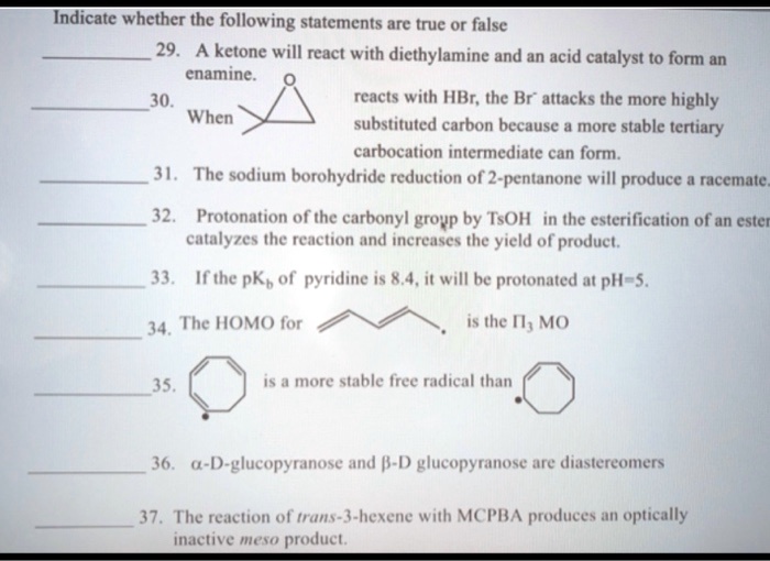 Solved:indicate Whether The Following Statements Are True Or False 29. A  Ketone Will React With Diethylamine And An Acid Catalyst To Form An  Enamine. 30. Reacts With Hbr; The Br" Attacks The Solved:indicate Whether The Following Statements Are True Or False 29. A  Ketone Will React With Diethylamine And An Acid Catalyst To Form An  Enamine. 30. Reacts With Hbr; The Br" Attacks The