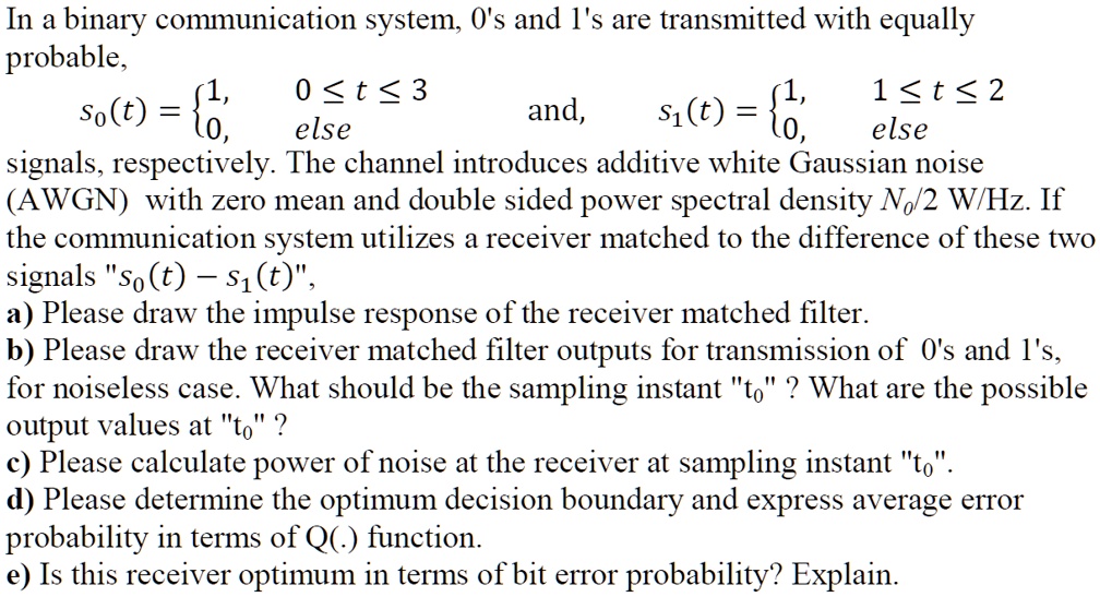 SOLVED In a binary communication system, 0's and 1's are transmitted with equal probability, E
