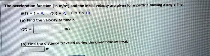 the acceleratlon function in ms2 and the initial veloclty are given for ...
