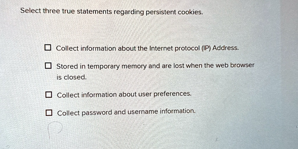 select three true statements regarding persistent cookies collect information about the internet protocol ip address stored in temporary memory and are lost when the web browser is closed co 71623