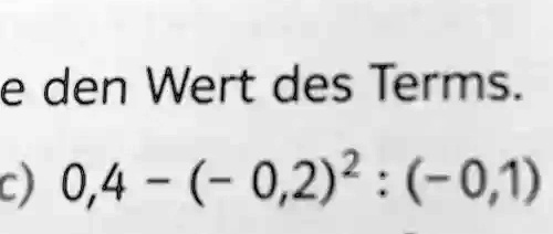 e den Wert des Terms.
c) 0,4 - (-0,2)^2 : (-0,1)