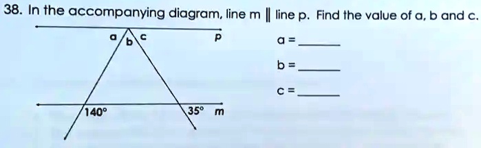 38. In the accompanying diagram, line m || line p. Find the value of a, b and c.
a
c
b
p
a = 
b = 
c = 
140°
35° m