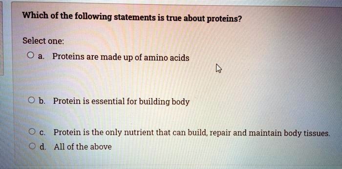 Choose All The Statements That Are True Of Proteins. which of the following statements is true about proteins select one