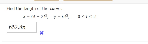 Find the length of the curve.
x = 6t - 2t^3,  y = 6t^2,  0 <= t <= 2