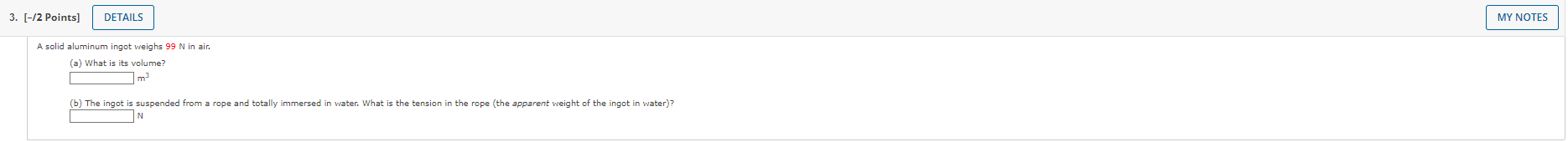 SOLVED: 3. [-/2 Points] DETAILS A solid aluminum ingot weighs 99 N in airs