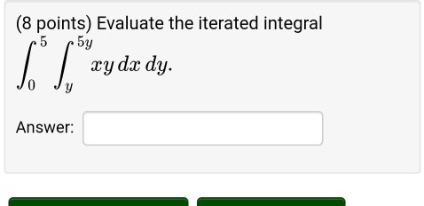 8 points) Evaluate the iterated integral ∫0^5 ^5y xy  dx  dy.