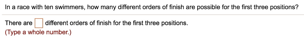 In a race with ten swimmers, how many different orders of finish are possible for the first three positions?

There are oxed different orders of finish for the first three positions.
(Type a whole number.)
