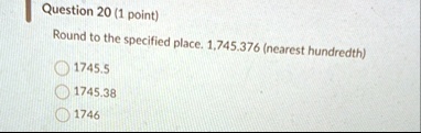 question 20 1 point round to the specified place 1745376 nearest hundredth 17455 174538 1746 78102