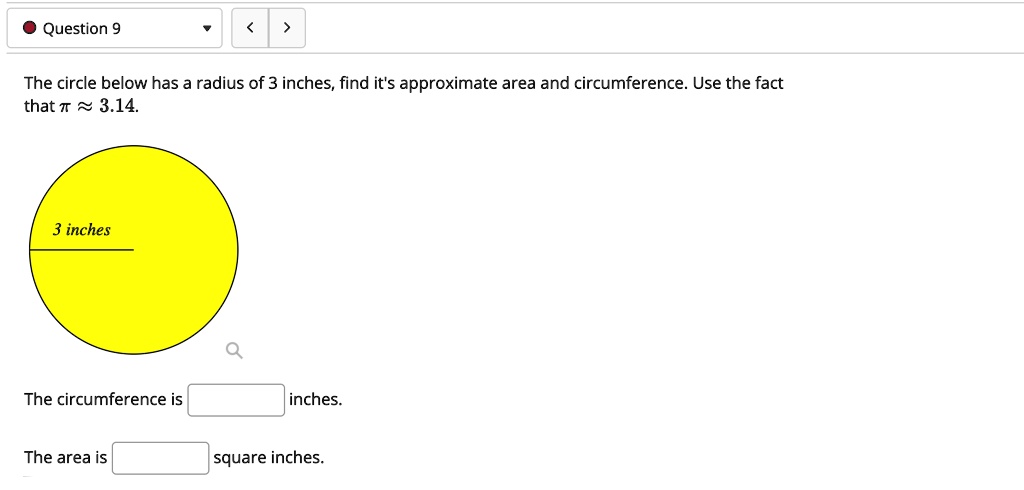 The circle below has a radius of 3 inches, find it's approximate area and circumference. Use the fact that ? ? 3.14.
3 inches
The circumference is inches.
The area is square inches.