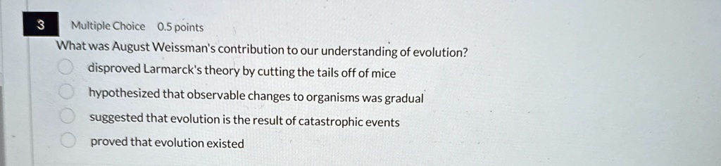what was august weissmans contribution to our understanding of evolution disproved larmarcks theory by cutting the tails off of mice hypothesized that observable changes to organisms was gra 78392