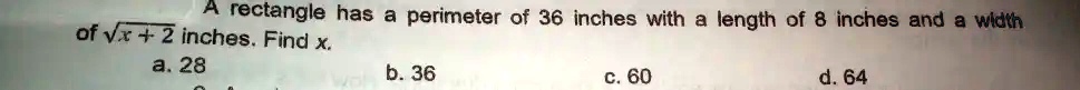 A rectangle has a perimeter of 36 inches with a length of 8 inches and a width of √(x + 2) inches. Find x.
a. 28
b. 36
c. 60
d. 64