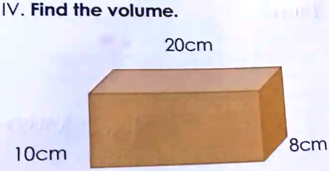 IV. Find the volume.

20cm

10cm

8cm