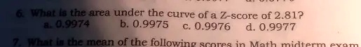 6. What is the area under the curve of a Z-score of 2.81?
a. 0.9974
b. 0.9975 c. 0.9976 d. 0.9977
7. What is the mean of the following scores in Math midterm exam