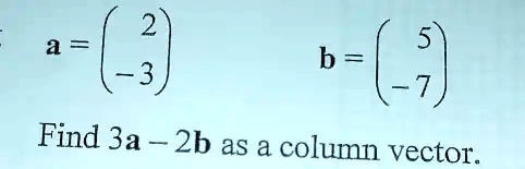 SOLVED: = € 4 ^ b = ( ) Find 3a 2b as a column vector.