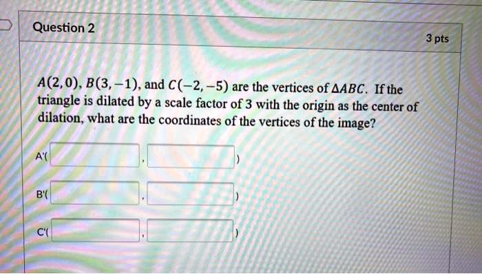 A(2, 0), B(3, -1), and C(-2, -5) are the vertices of ?ABC. If the triangle is dilated by a scale factor of 3 with the origin as the center of dilation, what are the coordinates of the vertices of the image?

A'(
,
)

B'(
,
)

C'(
,
)