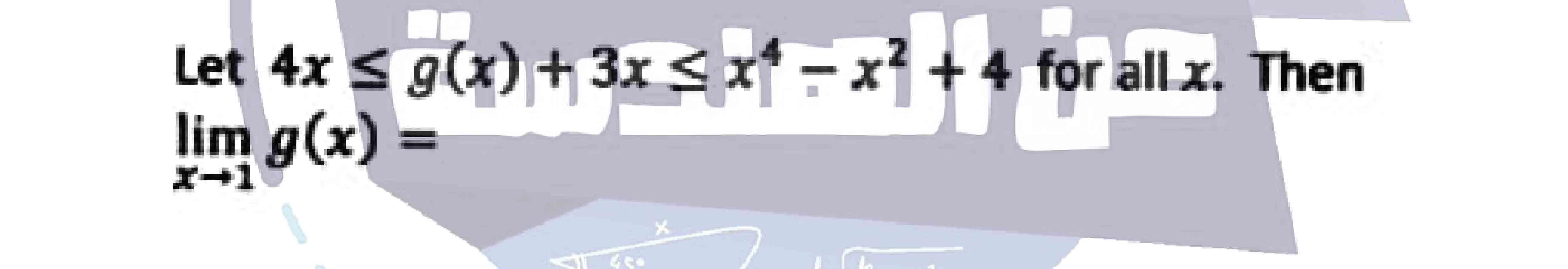 Let ( 4 x leq g(x)+3 x leq x^4-x^2+4 ) for all ( x ). Then ( lim x ightarrow 1 g(x)= )