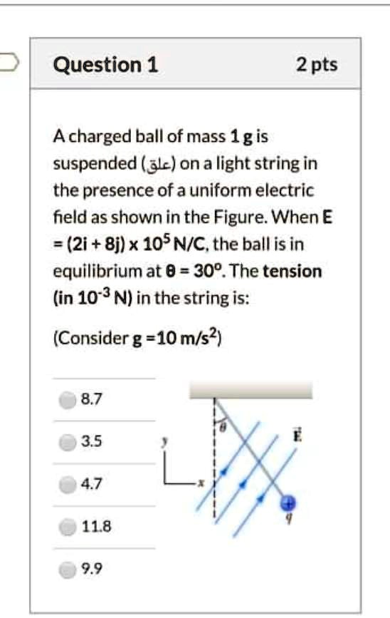 Solved Question 1 2pts Acharged Ball Of Mass 1g Is Suspended Alc On A Light String In The Presence Of A Uniform Electric Held As Shown In The Figure When A 2i