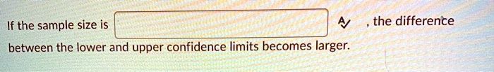 if the sample size is between the lower and upper confidence limits becomes larger the difference 95768