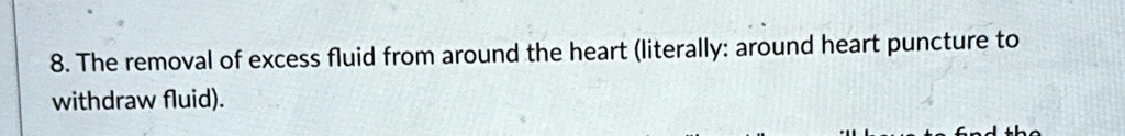 8 the removal of excess fluid from around the heart literally around heart puncture to withdraw fluid 04055