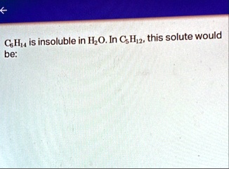 c6h14 is insoluble in h2o in c5h12 this solute would be 84917