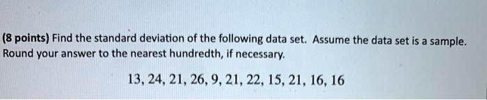 Find the standard deviation of the following data set. Assume the data set is a sample. Round your answer to the nearest hundredth, if necessary.

13, 24, 21, 26, 9, 21, 22, 15, 21, 16, 16