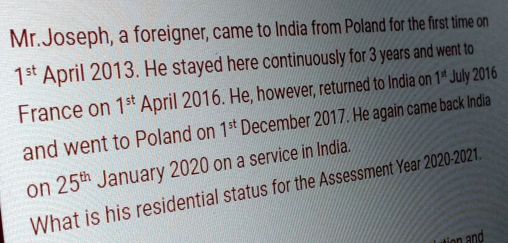 Mr.Joseph, a foreigner, came to India from Poland for the first time on 1st April 2013. He stayed here continuously for 3 years and went to France on 1st April 2016. He, however, returned to India on 1st July 2016 and went to Poland on 1st December 2017. He again came back India on 25th January 2020 on a service in India. What is his residential status for the Assessment Year 2020-2021.